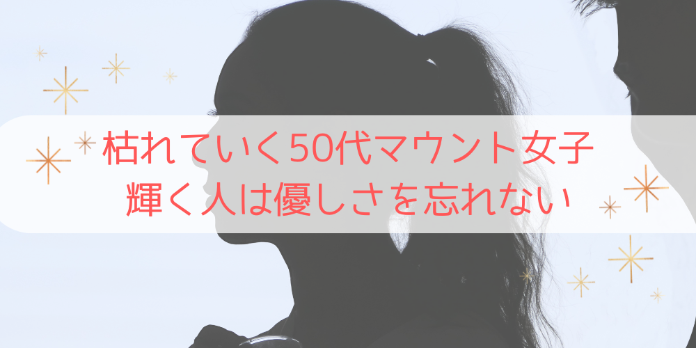 枯れていく50代マウント女子　輝く人は優しさを忘れない